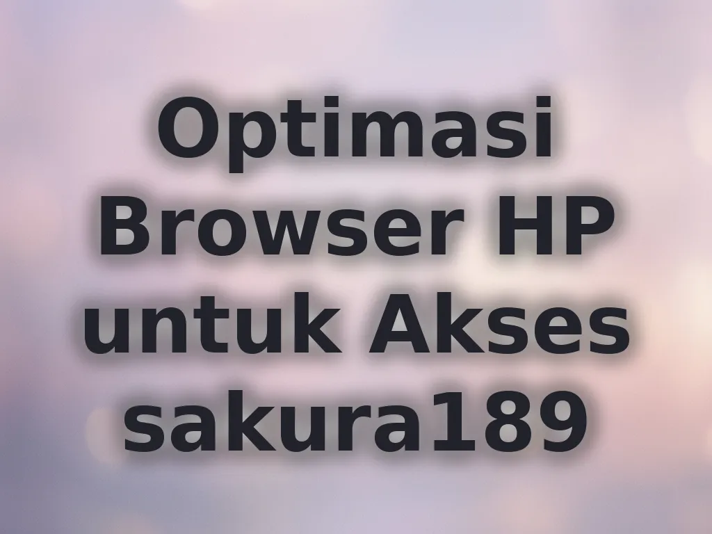 Optimasi Browser HP untuk Akses sakura189